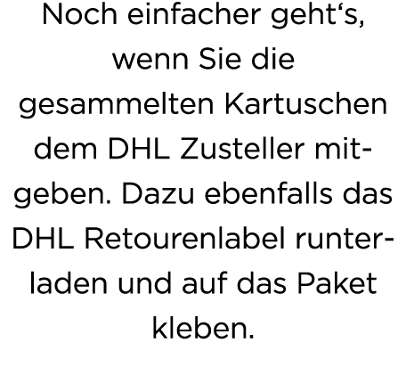 Noch einfacher geht‘s, wenn Sie die gesammelten Kartuschen dem DHL Zusteller mitgeben. Dazu ebenfalls das DHL Retoure...
