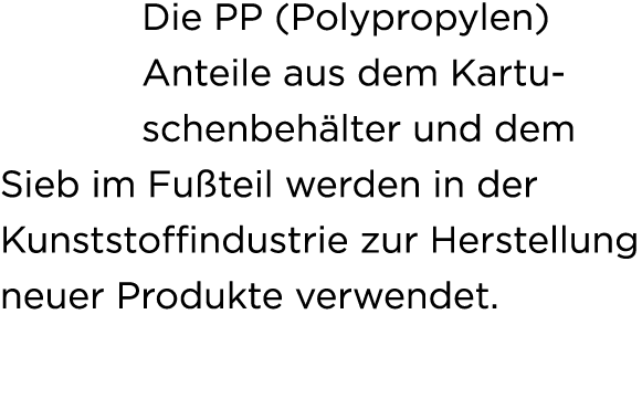 Die PP (Polypropylen) Anteile aus dem Kartuschenbeh lter und dem Sieb im Fu teil werden in der Kunststoffindustrie zu...