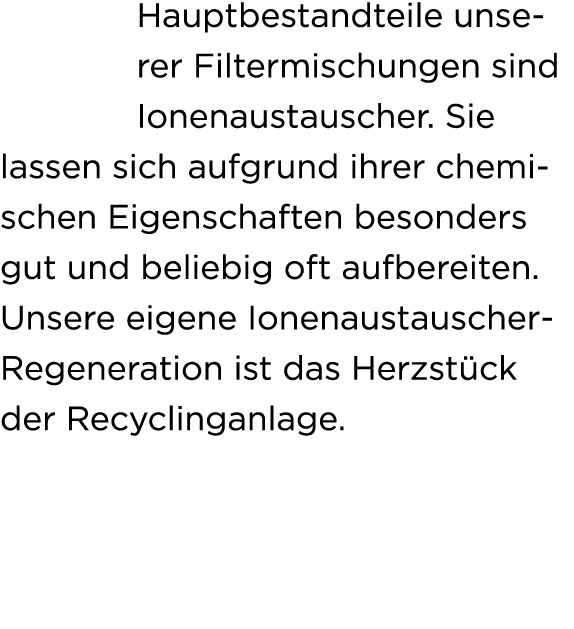 Hauptbestandteile unserer Filtermischungen sind Ionenaustauscher. Sie lassen sich aufgrund ihrer chemischen Eigenscha...