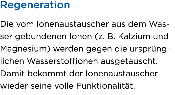 Regeneration Die vom Ionenaustauscher aus dem Wasser gebundenen Ionen (z. B. Kalzium und Magnesium) werden gegen die ...