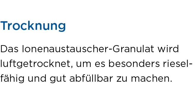  Trocknung Das Ionenaustauscher Granulat wird luftgetrocknet, um es besonders rieself hig und gut abf llbar zu machen.