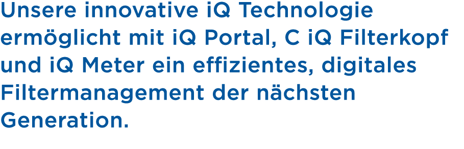 Unsere innovative iQ Technologie erm glicht mit iQ Portal, C iQ Filterkopf und iQ Meter ein effizientes, digitales Fi...