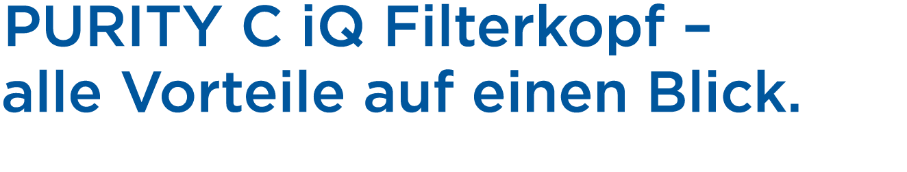 PURITY C iQ Filterkopf – alle Vorteile auf einen Blick. 