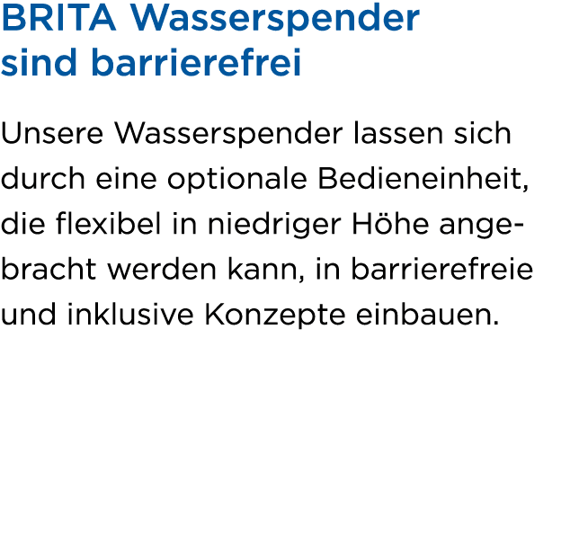 BRITA Wasserspender sind barrierefrei Unsere Wasserspender lassen sich durch eine optionale Bedieneinheit, die flexib...