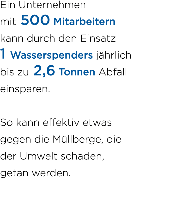 Ein Unternehmen mit 500 Mitarbeitern kann durch den Einsatz 1 Wasser­spenders j hrlich bis zu 2,6 Tonnen Abfall einsp...