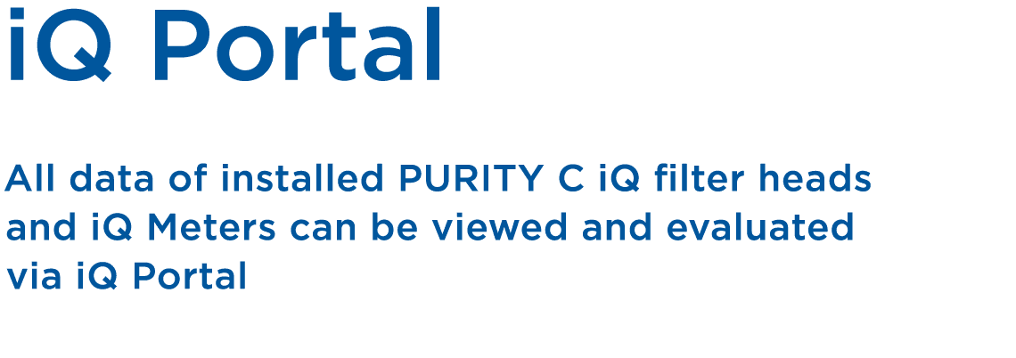 iQ Portal All data of installed PURITY C iQ filter heads and iQ Meters can be viewed and evaluated via iQ Portal