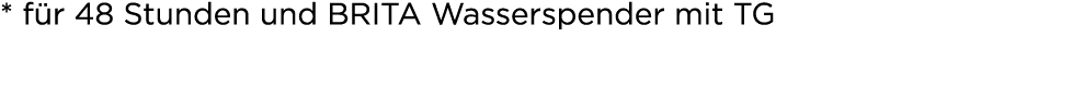 * f r 48 Stunden und BRITA Wasserspender mit TG 